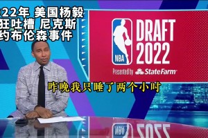 真香！回顾2022年美国杨毅疯狂吐槽尼克斯签约布伦森事件！